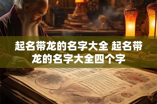 起名带龙的名字大全 起名带龙的名字大全四个字