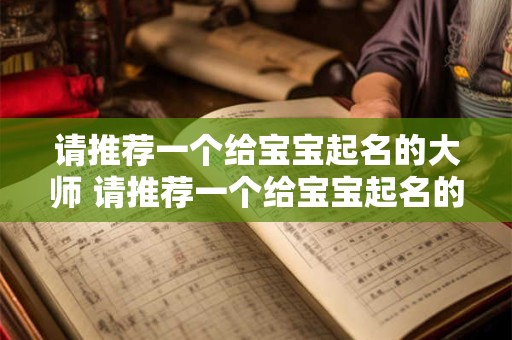 请推荐一个给宝宝起名的大师 请推荐一个给宝宝起名的大师名字