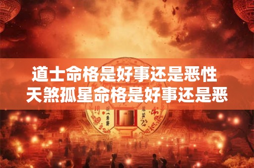 道士命格是好事还是恶性 天煞孤星命格是好事还是恶性
