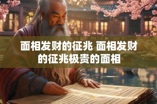 面相发财的征兆 面相发财的征兆极贵的面相