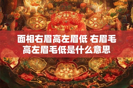 面相右眉高左眉低 右眉毛高左眉毛低是什么意思