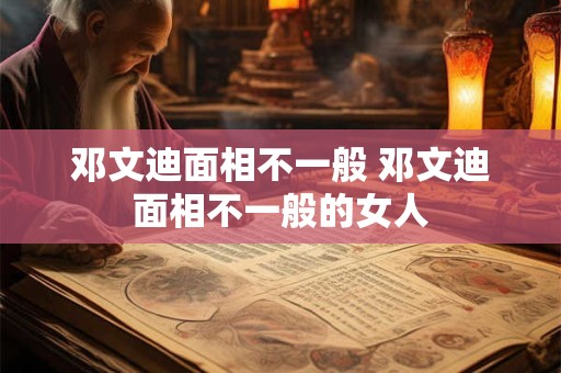 邓文迪面相不一般 邓文迪面相不一般的女人