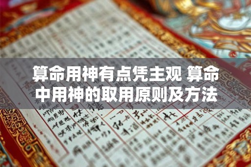 算命用神有点凭主观 算命中用神的取用原则及方法