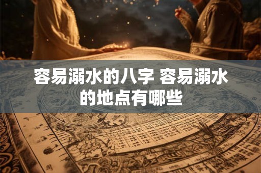 容易溺水的八字 容易溺水的地点有哪些