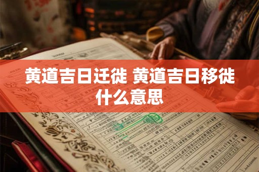 黄道吉日迁徙 黄道吉日移徙什么意思