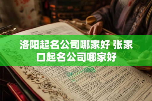 洛阳起名公司哪家好 张家口起名公司哪家好