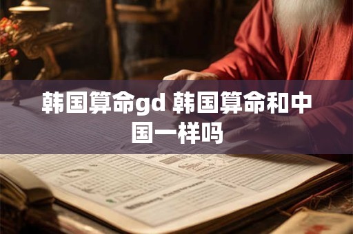 韩国算命gd 韩国算命和中国一样吗