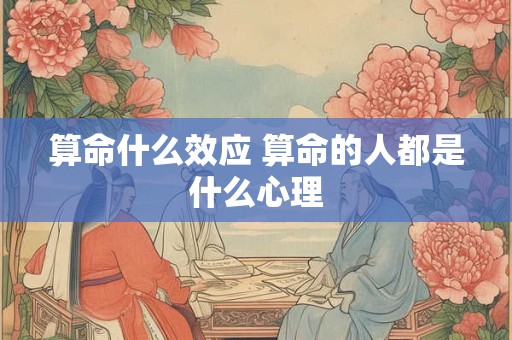 算命什么效应 算命的人都是什么心理