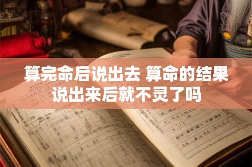 算完命后说出去 算命的结果说出来后就不灵了吗