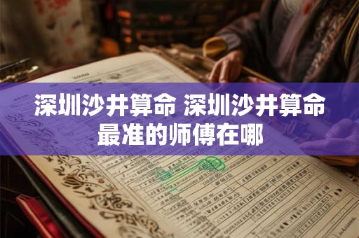 深圳沙井算命 深圳沙井算命最准的师傅在哪