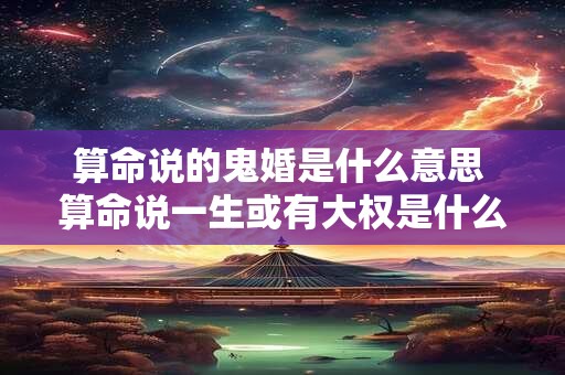 算命说的鬼婚是什么意思 算命说一生或有大权是什么意思