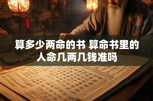 算多少两命的书 算命书里的人命几两几钱准吗