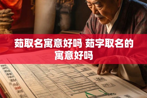 茹取名寓意好吗 茹字取名的寓意好吗