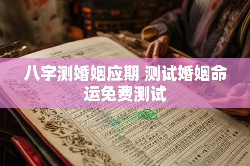八字测婚姻应期 测试婚姻命运免费测试