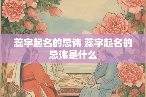 蕊字起名的忌讳 蕊字起名的忌讳是什么