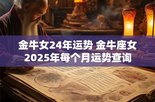 金牛女24年运势 金牛座女2025年每个月运势查询