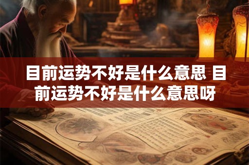 目前运势不好是什么意思 目前运势不好是什么意思呀