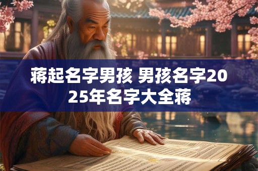 蒋起名字男孩 男孩名字2025年名字大全蒋