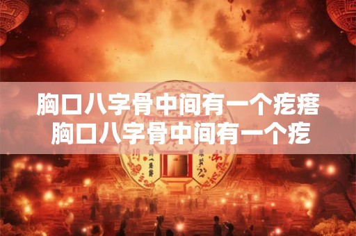 胸口八字骨中间有一个疙瘩 胸口八字骨中间有一个疙瘩疼看什么科