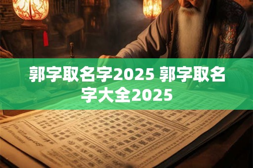 郭字取名字2025 郭字取名字大全2025
