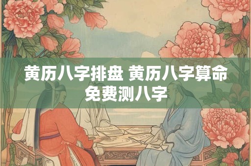 黄历八字排盘 黄历八字算命免费测八字