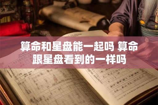 算命和星盘能一起吗 算命跟星盘看到的一样吗