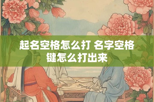 起名空格怎么打 名字空格键怎么打出来