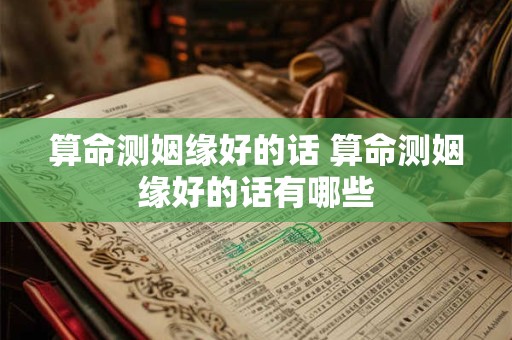 算命测姻缘好的话 算命测姻缘好的话有哪些