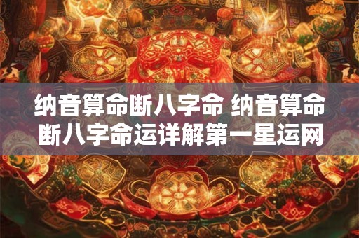 纳音算命断八字命 纳音算命断八字命运详解第一星运网