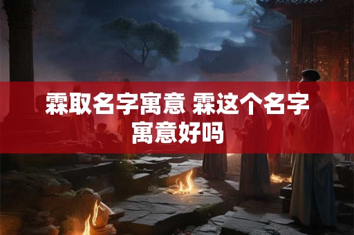 霖取名字寓意 霖这个名字寓意好吗