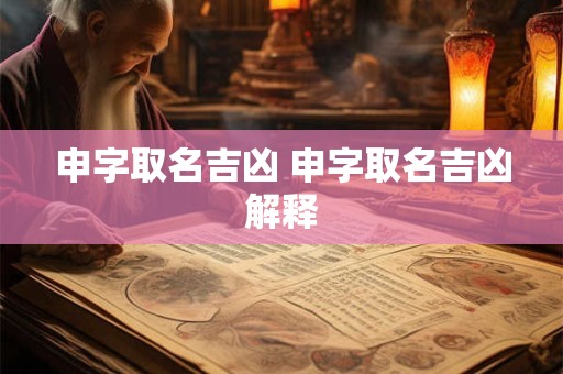 申字取名吉凶 申字取名吉凶解释