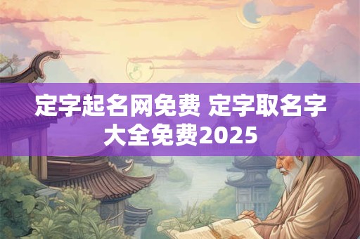 定字起名网免费 定字取名字大全免费2025