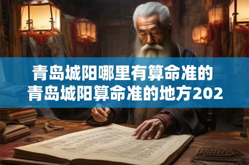 青岛城阳哪里有算命准的 青岛城阳算命准的地方2025年