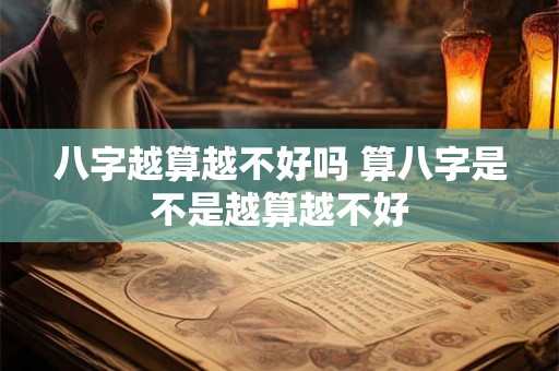 八字越算越不好吗 算八字是不是越算越不好