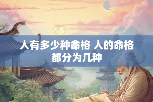 人有多少种命格 人的命格都分为几种