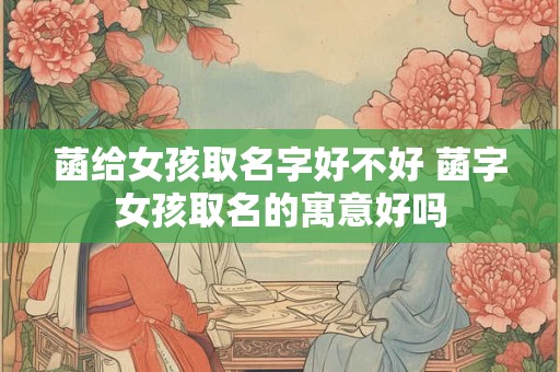 菡给女孩取名字好不好 菡字女孩取名的寓意好吗