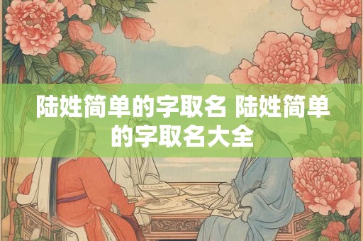 陆姓简单的字取名 陆姓简单的字取名大全