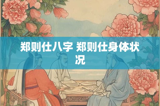 郑则仕八字 郑则仕身体状况