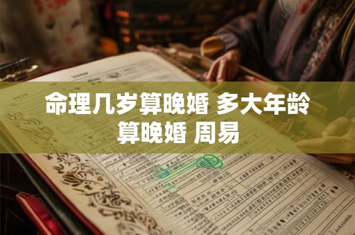 命理几岁算晚婚 多大年龄算晚婚 周易