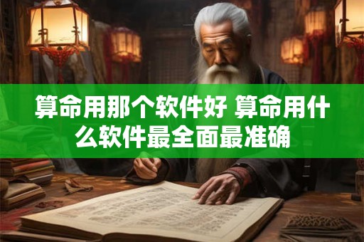 算命用那个软件好 算命用什么软件最全面最准确