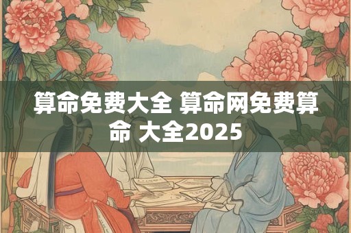 算命免费大全 算命网免费算命 大全2025
