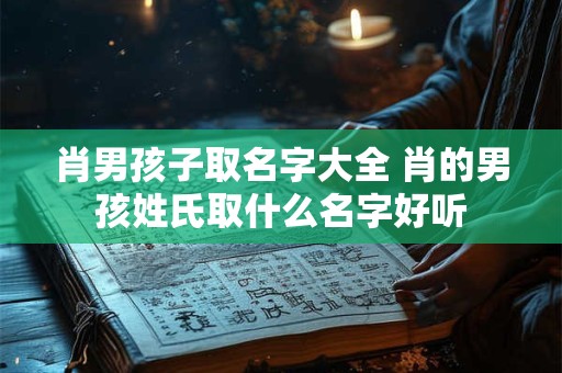 肖男孩子取名字大全 肖的男孩姓氏取什么名字好听