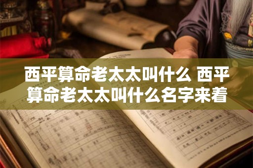 西平算命老太太叫什么 西平算命老太太叫什么名字来着
