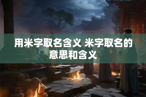 用米字取名含义 米字取名的意思和含义