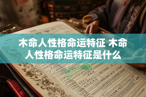 木命人性格命运特征 木命人性格命运特征是什么
