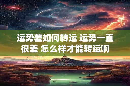 运势差如何转运 运势一直很差 怎么样才能转运啊