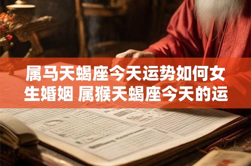 属马天蝎座今天运势如何女生婚姻 属猴天蝎座今天的运势