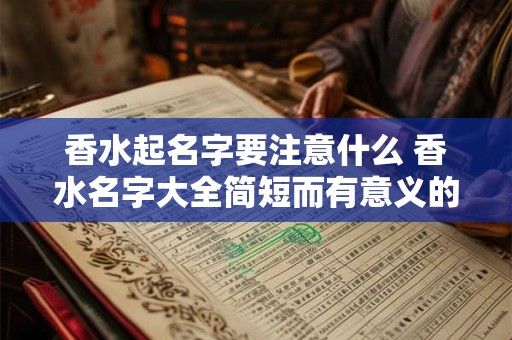 香水起名字要注意什么 香水名字大全简短而有意义的话