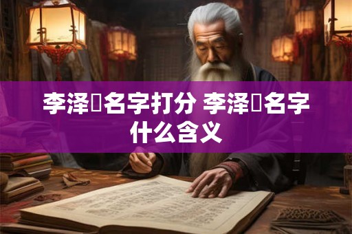 李泽洢名字打分 李泽垚名字什么含义