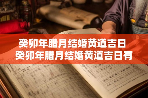 癸卯年腊月结婚黄道吉日 癸卯年腊月结婚黄道吉日有哪几天